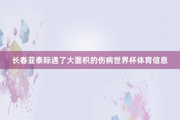 长春亚泰际遇了大面积的伤病世界杯体育信息