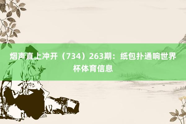 烟声直上冲开（734）　　263期：纸包扑通响世界杯体育信息