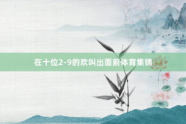 在十位2-9的欢叫出面前体育集锦