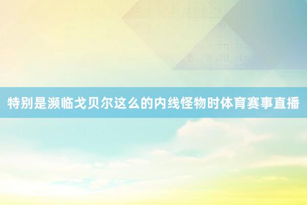 特别是濒临戈贝尔这么的内线怪物时体育赛事直播