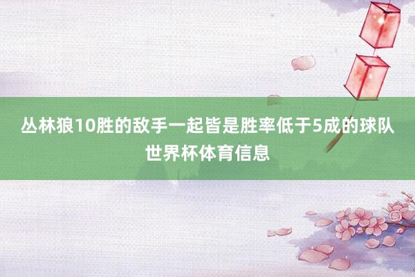 丛林狼10胜的敌手一起皆是胜率低于5成的球队世界杯体育信息