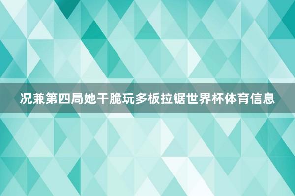 况兼第四局她干脆玩多板拉锯世界杯体育信息