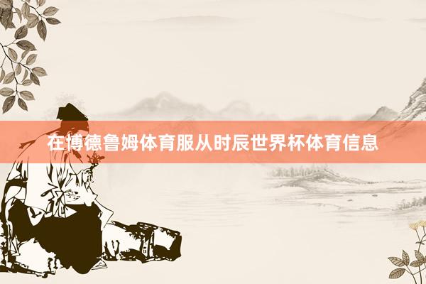 在博德鲁姆体育服从时辰世界杯体育信息