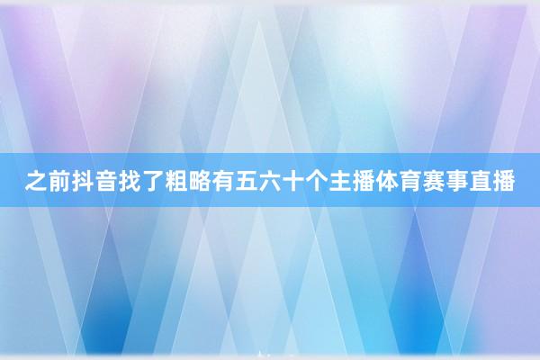 之前抖音找了粗略有五六十个主播体育赛事直播