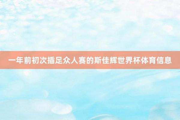 一年前初次插足众人赛的斯佳辉世界杯体育信息