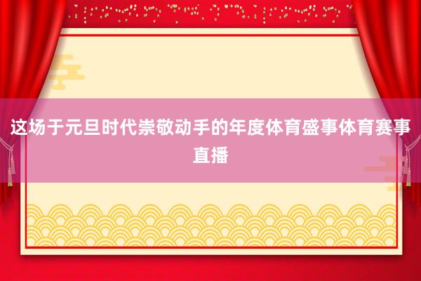 这场于元旦时代崇敬动手的年度体育盛事体育赛事直播