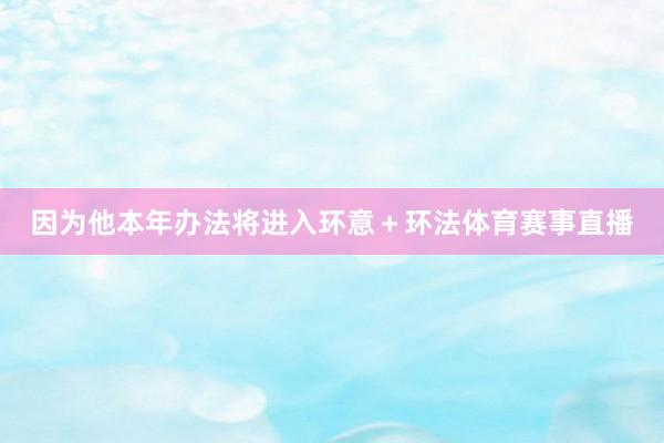 因为他本年办法将进入环意＋环法体育赛事直播