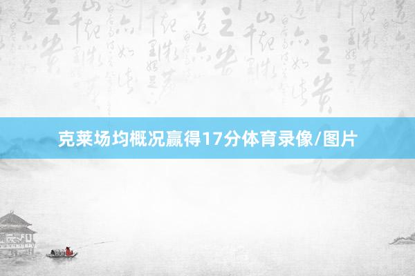 克莱场均概况赢得17分体育录像/图片