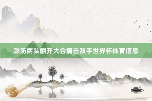 攻防两头翻开大合痛击敌手世界杯体育信息