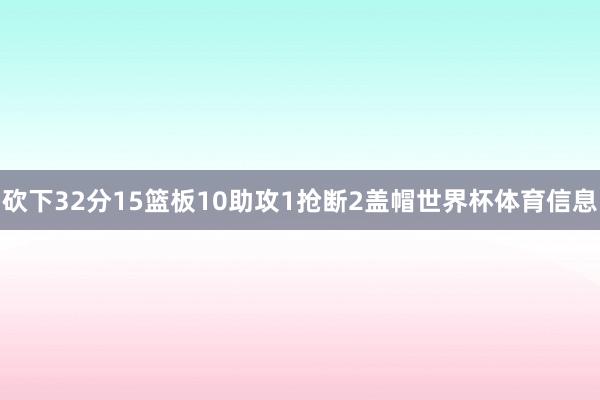 砍下32分15篮板10助攻1抢断2盖帽世界杯体育信息