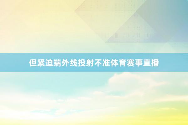 但紧迫端外线投射不准体育赛事直播