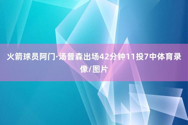 火箭球员阿门·汤普森出场42分钟11投7中体育录像/图片