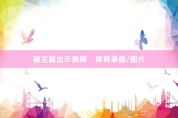 被主裁出示黄牌    体育录像/图片
