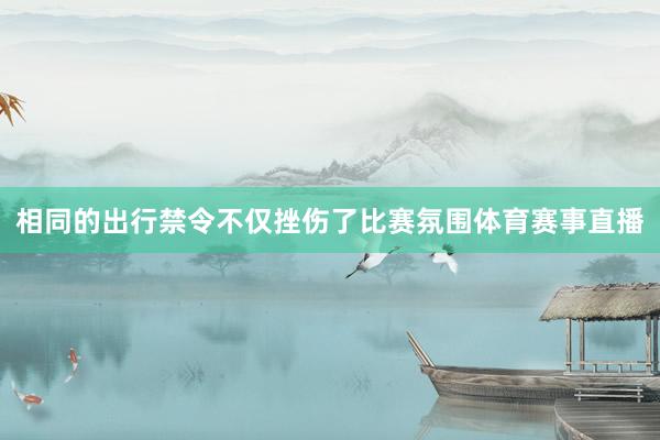 相同的出行禁令不仅挫伤了比赛氛围体育赛事直播