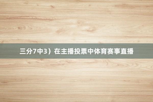 三分7中3）在主播投票中体育赛事直播