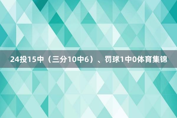 24投15中（三分10中6）、罚球1中0体育集锦