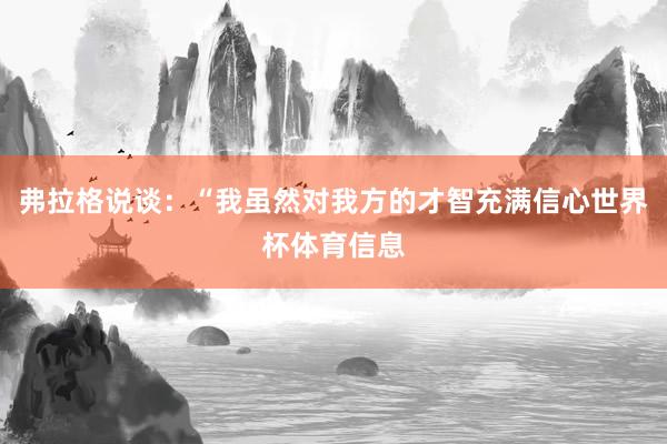 弗拉格说谈：“我虽然对我方的才智充满信心世界杯体育信息