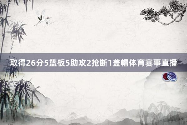 取得26分5篮板5助攻2抢断1盖帽体育赛事直播