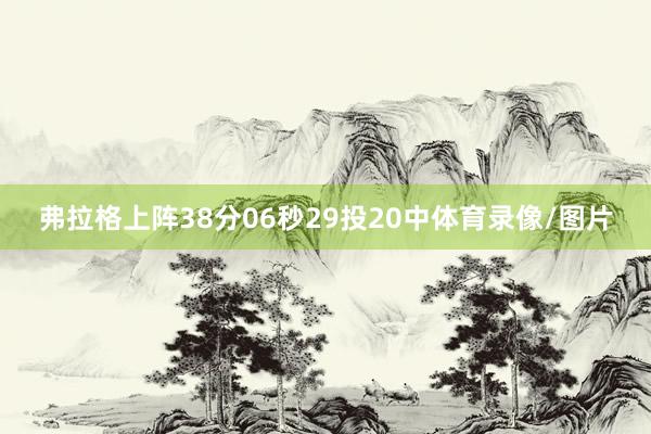 弗拉格上阵38分06秒29投20中体育录像/图片