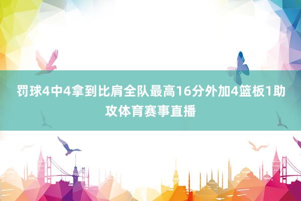 罚球4中4拿到比肩全队最高16分外加4篮板1助攻体育赛事直播
