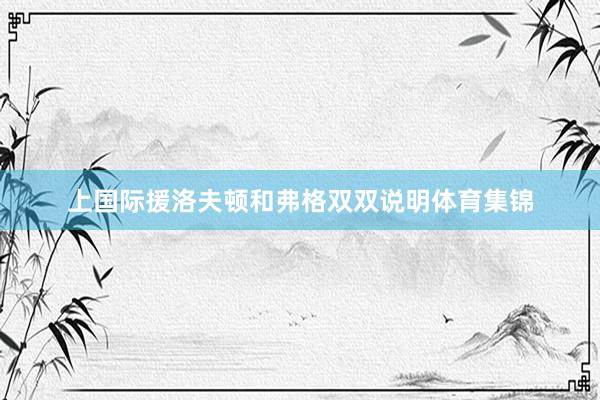 上国际援洛夫顿和弗格双双说明体育集锦