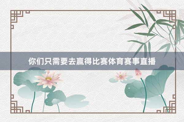 你们只需要去赢得比赛体育赛事直播