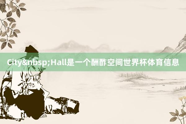 City&nbsp;Hall是一个酬酢空间世界杯体育信息
