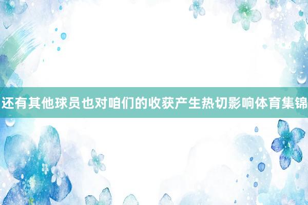 还有其他球员也对咱们的收获产生热切影响体育集锦