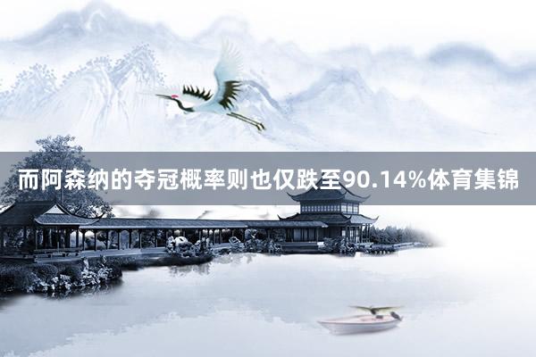 而阿森纳的夺冠概率则也仅跌至90.14%体育集锦