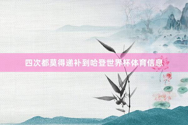 四次都莫得递补到哈登世界杯体育信息