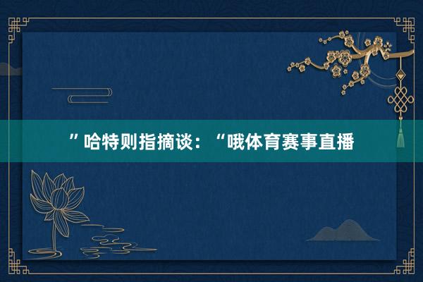 ”哈特则指摘谈：“哦体育赛事直播