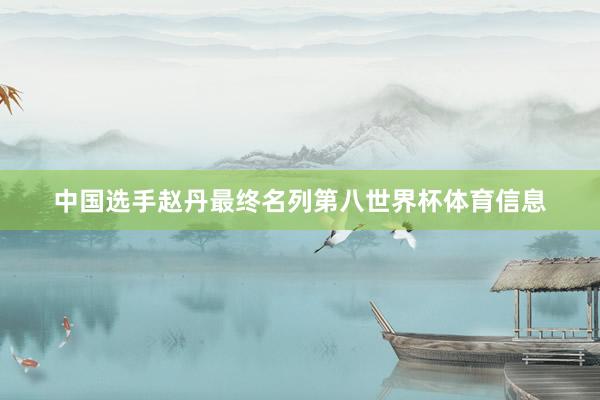 中国选手赵丹最终名列第八世界杯体育信息