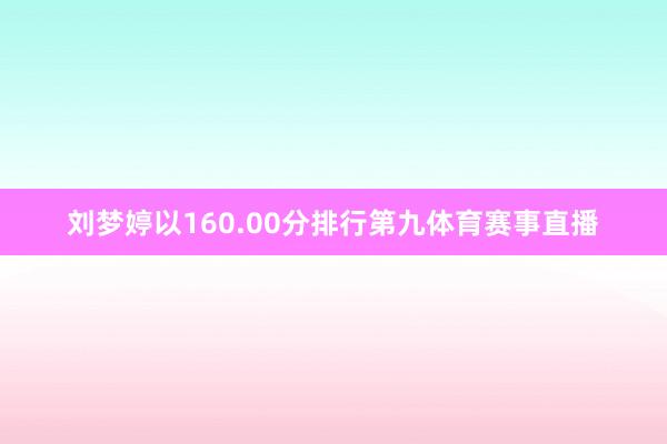 刘梦婷以160.00分排行第九体育赛事直播