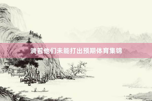 淌若他们未能打出预期体育集锦