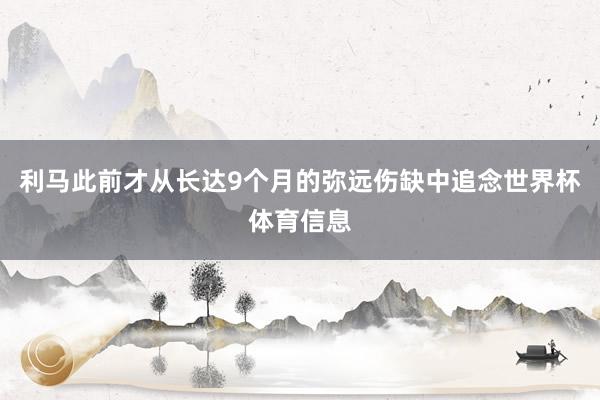 利马此前才从长达9个月的弥远伤缺中追念世界杯体育信息