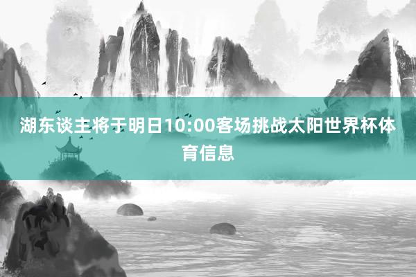 湖东谈主将于明日10:00客场挑战太阳世界杯体育信息
