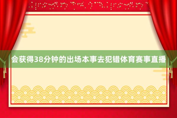 会获得38分钟的出场本事去犯错体育赛事直播