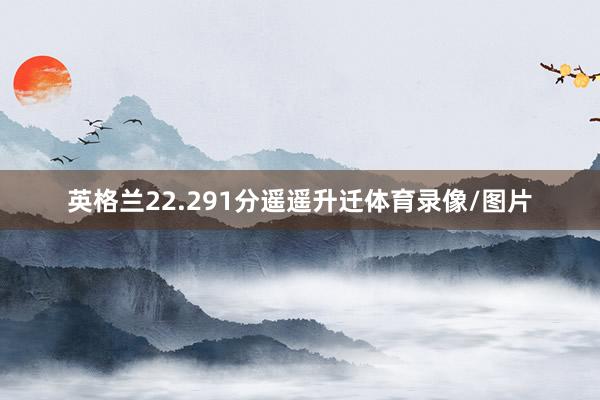 英格兰22.291分遥遥升迁体育录像/图片
