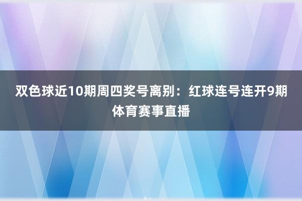 双色球近10期周四奖号离别：红球连号连开9期体育赛事直播