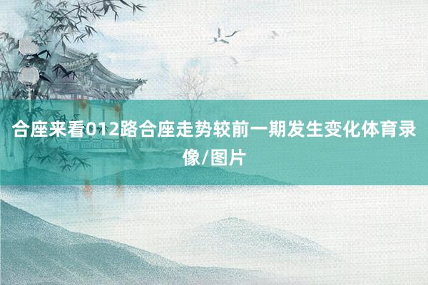 合座来看012路合座走势较前一期发生变化体育录像/图片