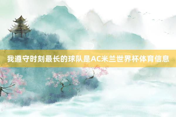 我遵守时刻最长的球队是AC米兰世界杯体育信息