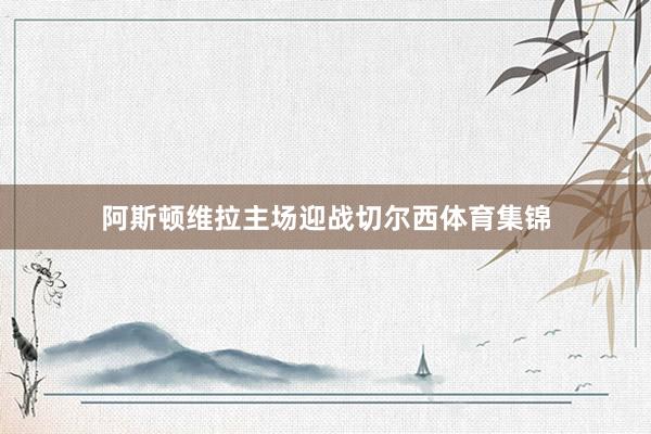 阿斯顿维拉主场迎战切尔西体育集锦