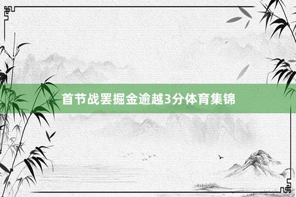 首节战罢掘金逾越3分体育集锦
