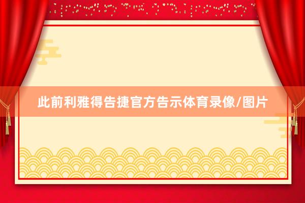 此前利雅得告捷官方告示体育录像/图片