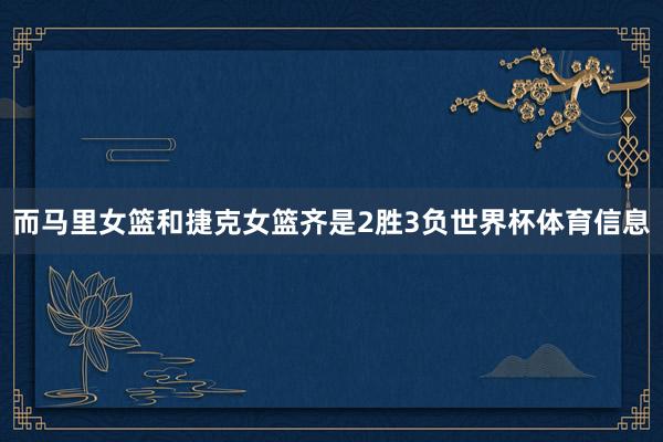 而马里女篮和捷克女篮齐是2胜3负世界杯体育信息