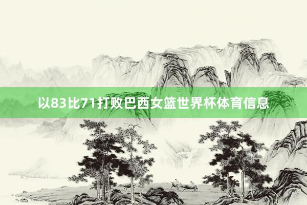 以83比71打败巴西女篮世界杯体育信息