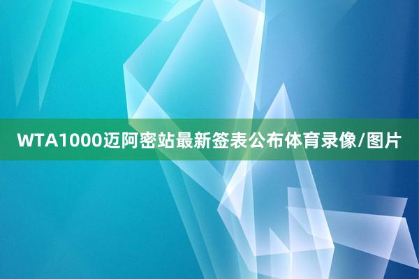 WTA1000迈阿密站最新签表公布体育录像/图片