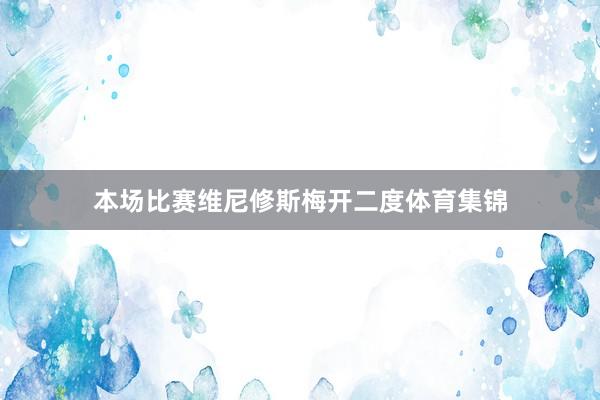 本场比赛维尼修斯梅开二度体育集锦