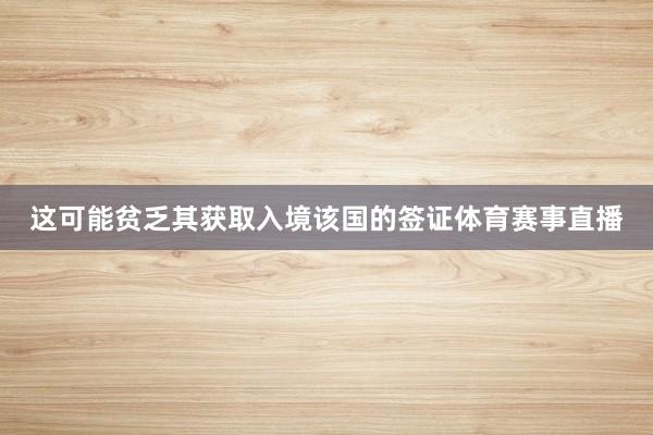 这可能贫乏其获取入境该国的签证体育赛事直播