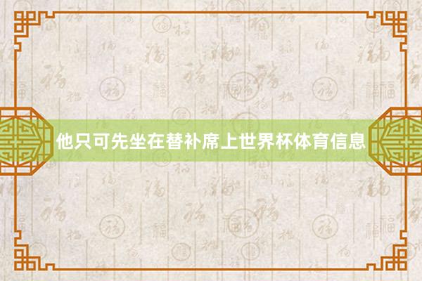 他只可先坐在替补席上世界杯体育信息